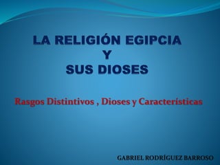 Rasgos Distintivos , Dioses y Características
GABRIEL RODRÍGUEZ BARROSO
 