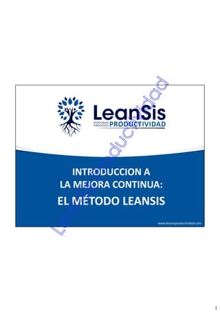 1
www.leansisproductividad.com
INTRODUCCION A
LA MEJORA CONTINUA:
EL MÉTODO LEANSIS
 