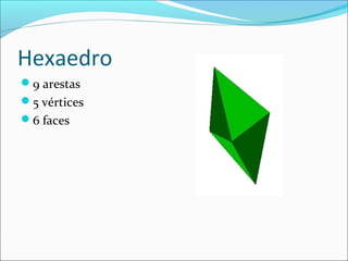 Hexaedro
9 arestas
5 vértices
6 faces
 