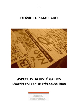 1
OTÁVIO LUIZ MACHADO
ASPECTOS DA HISTÓRIA DOS
JOVENS EM RECIFE PÓS ANOS 1960
 