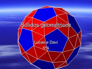 Sólidos geométricos

     Lucas e Davi
         5ºA
 