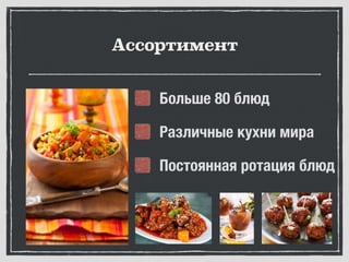 Ассортимент
Больше 80 блюд
Различные кухни мира
Постоянная ротация блюд
 