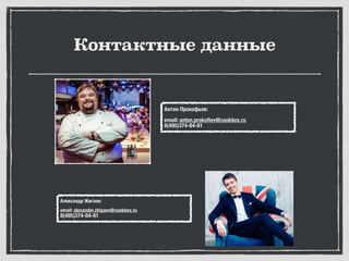 Контактные данные
Антон Прокофьев:
email: anton.prokoﬁev@cookbox.ru
8(495)374-84-81
Александр Жигаев:
email: alexander.zhigaev@cookbox.ru
8(495)374-84-81
 