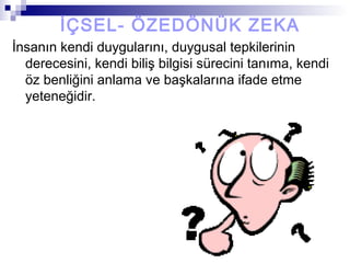İÇSEL- ÖZEDÖNÜK ZEKA
İnsanın kendi duygularını, duygusal tepkilerinin
derecesini, kendi biliş bilgisi sürecini tanıma, kendi
öz benliğini anlama ve başkalarına ifade etme
yeteneğidir.
 