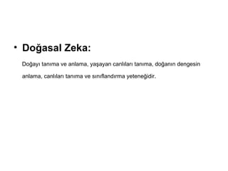 Doğasal Zeka:   Doğayı tanıma ve anlama, yaşayan canlıları tanıma, doğanın dengesin anlama, canlıları tanıma ve sınıflandırma yeteneğidir.   