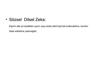 Sözsel  Dilsel Zeka: Kişinin dile ait özellikleri yazılı veya sözlü etkili biçimde kullanabilme, kendini ifade edebilme yeteneğidir.   