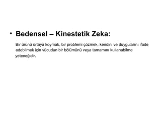 Bedensel – Kinestetik Zeka: Bir ürünü ortaya koymak, bir problemi çözmek, kendini ve duygularını ifade edebilmek için vücudun bir bölümünü veya tamamını kullanabilme  yeteneğidir. 