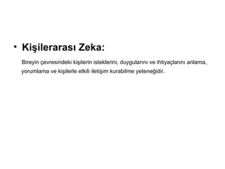 Kişilerarası Zeka: Bireyin çevresindeki kişilerin isteklerini, duygularını ve ihtiyaçlarını anlama,  yorumlama ve kişilerle etkili iletişim kurabilme yeteneğidir. 