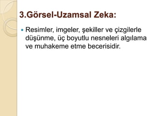 3.Görsel-Uzamsal Zeka:Resimler, imgeler, şekiller ve çizgilerle düşünme, üç boyutlu nesneleri algılama ve muhakeme etme becerisidir.