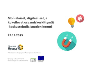Monialaiset, digitaaliset ja
kokeilevat osaamiskeskittymät
-keskustelutilaisuuden koonti
27.11.2015
Yhteistyössä Aalto-yliopiston Pienyrityskeskuksen kanssa
 