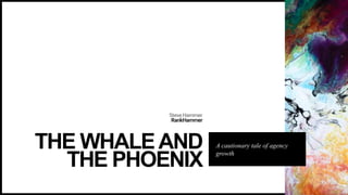 SteveHammer
RankHammer
THE WHALEAND
THE PHOENIX
A cautionary tale of agency
growth
 