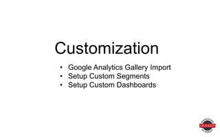 • Google Analytics Gallery Import
• Setup Custom Segments
• Setup Custom Dashboards
Customization
 