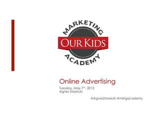 Online Advertising
Tuesday, May 7th, 2013
Agnes Stawicki
@AgnesStawicki @mktgacademy
 