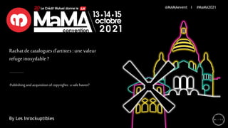 Rachatde catalogues d'artistes : une valeur
refuge inoxydable ?
Publishing andacquisitionofcopyrights:asafehaven?
@MAMAevent I #MaMA2021
By Les Inrockuptibles
 