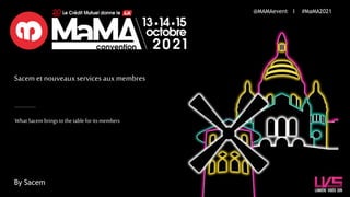 Sacem et nouveaux services aux membres
WhatSacem bringstothe tableforits members
@MAMAevent I #MaMA2021
By Sacem
 