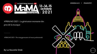 #PRIXLNO 2021 : La génération montante des
pros de lamusique
#PRIXLNO2021:The rising generationofmusic professionals
@MAMAevent I #MaMA2021
By La Nouvelle Onde
 