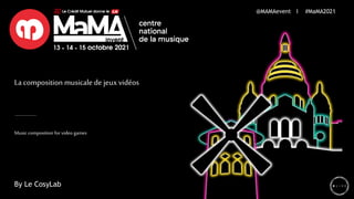 La composition musicale de jeux vidéos
@MAMAevent I #MaMA2021
By Le CosyLab
Music composition for video games
 
