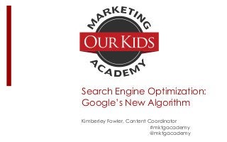 Search Engine Optimization:
Google’s New Algorithm
Kimberley Fowler, Content Coordinator
#mktgacademy
@mktgacademy

 