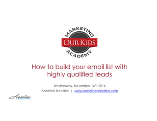 How to build your email list with
highly qualified leads
Wednesday, November 16th, 2016
Anneline Breetzke | www.annelinebreetzke.com
 