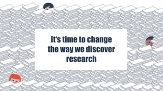 It‘s time to change
the way we discover
research
 
