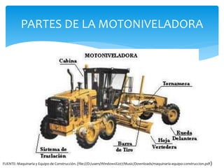 PARTES DE LA MOTONIVELADORA
FUENTE: Maquinaria y Equipo de Construcción. (file:///D:/users/Windows%207/Music/Downloads/maq...