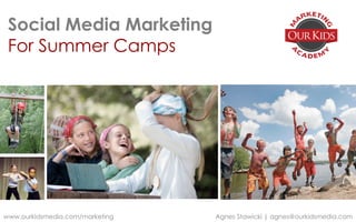 Social Media Marketing
For Summer Camps
www.ourkidsmedia.com/marketing Agnes Stawicki | agnes@ourkidsmedia.com
 