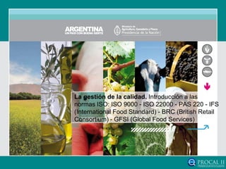 La gestión de la calidad. Introducción a las
normas ISO: ISO 9000 - ISO 22000 - PAS 220 - IFS
(International Food Standard) - BRC (British Retail
Consortium) - GFSI (Global Food Services)
 
