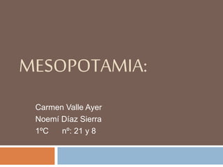 MESOPOTAMIA:
Carmen Valle Ayer
Noemí Díaz Sierra
1ºC nº: 21 y 8
 