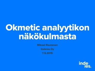 Okmetic analyytikon
näkökulmasta
Mikael Rautanen
Inderes Oy
7.5.2015
 