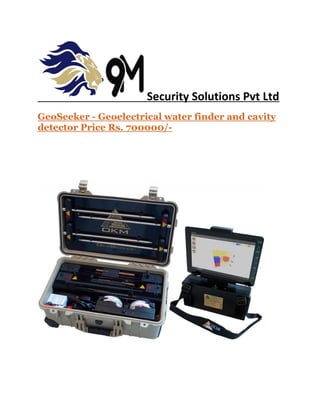 Security Solutions Pvt Ltd
GeoSeeker - Geoelectrical water finder and cavity
detector Price Rs. 700000/-
 