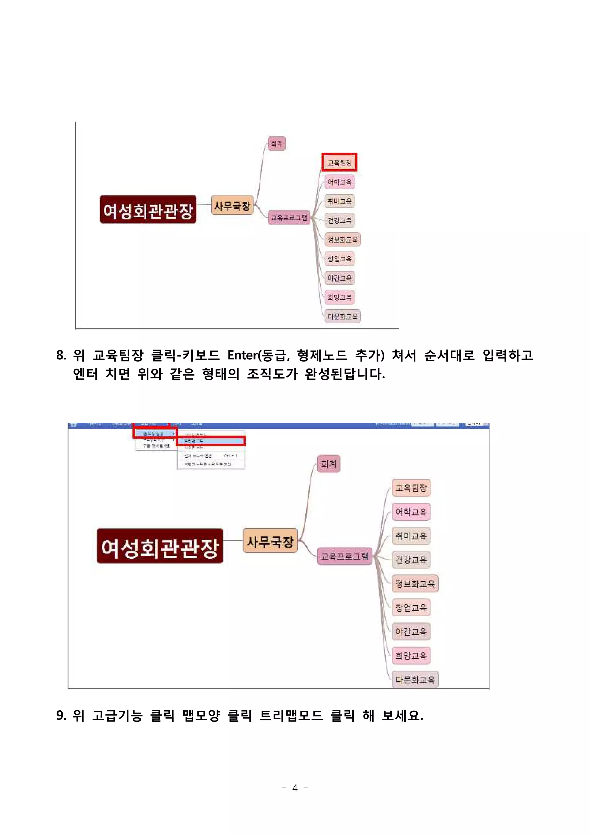 8. 위 교육팀장 클릭-키보드 Enter(동급, 형제노드 추가) 쳐서 순서대로 입력하고
   엔터 치면 위와 같은 형태의 조직도가 완성된답니다.




9. 위 고급기능 클릭 맵모양 클릭 트리맵모드 클릭 해 보세요.




                      - 4 -
 