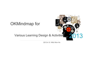 OKMindmap for

 Various Learning Design & Activities
                                             2013
                      2013.4.12 KNU Won Ho
 