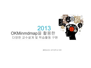 2013
OKMinmdmap을 활용한
다양한 교수설계 및 학습활동 구현


            2013.4.12 공주대학교 허원
 
