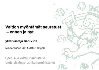 Valtion myöntämät seuratuet
– ennen ja nyt
ylitarkastaja Sari Virta
Miniseminaari 28.11.2013 Tampere

 