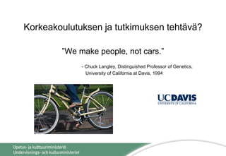 Korkeakoulutuksen ja tutkimuksen tehtävä?
”We make people, not cars.”
- Chuck Langley, Distinguished Professor of Genetics,
University of California at Davis, 1994
 