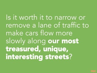 IQC
Is it worth it to narrow or
remove a lane of traffic to
make cars flow more
slowly along our most
treasured, unique,
interesting streets?
 