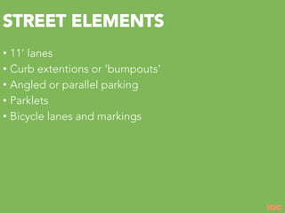 IQC
STREET ELEMENTS
•  11’ lanes
•  Curb extentions or ‘bumpouts’
•  Angled or parallel parking
•  Parklets
•  Bicycle lanes and markings
 