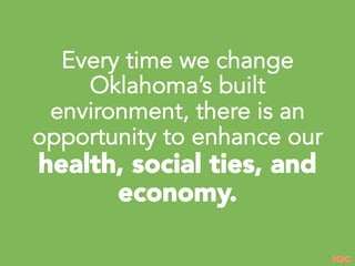 IQC
Every time we change
Oklahoma’s built
environment, there is an
opportunity to enhance our
health, social ties, and
economy.
 