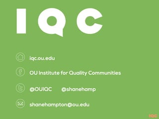 IQC
I Q C
OU Institute for Quality Communities
@OUIQC @shanehamp
shanehampton@ou.edu
iqc.ou.edu
 