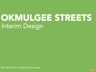 IQC
OU Institute for Quality Communities
OKMULGEE STREETS
Interim Design
 