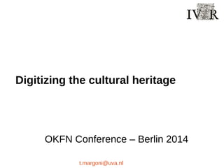 Digitizing the cultural heritage
OKFN Conference – Berlin 2014
t.margoni@uva.nl
 