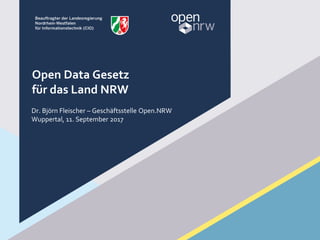 Open Data Gesetz
für das Land NRW
Dr. Björn Fleischer – Geschäftsstelle Open.NRW
Wuppertal, 11. September 2017
 