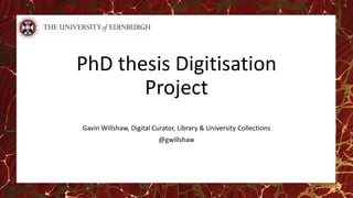 PhD thesis Digitisation
Project
Gavin Willshaw, Digital Curator, Library & University Collections
@gwillshaw
 