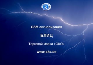 GSM сигнализация
БЛИЦ
Торговой марки «ОКО»
www.oko.tm
 