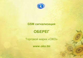 GSM сигнализация
ОБЕРЕГ
Торговой марки «ОКО»
www.oko.tm
 
