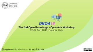 @mappiamo - Bertalan Iván - +39.347.8063221
OKOA16!
The 2nd Open Knowledge - Open Arts Workshop!
26-27 Feb 2016, Catania, Italy
 