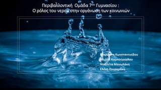 Περιβαλλοντική Ομάδα 7ου Γυμνασίου :
Ο ρόλος του νερού στην οργάνωση των κοινωνιών
Μαριλένα Κωνσταντινίδου
Ηλιάνα Καμπούρογλου
Νικολέτα Μανωλάκη
Ελένη Ζουραράκη
 