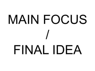 MAIN FOCUS
/
FINAL IDEA
 