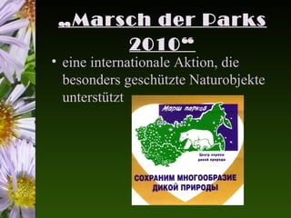 „Marsch der Parks
      2010“
• eine internationale Aktion, die
  besonders geschützte Naturobjekte
  unterstützt
 