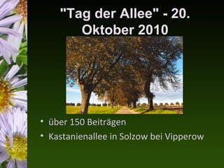 "Tag der Allee" - 20.
       Oktober 2010




• über 150 Beiträgen
• Kastanienallee in Solzow bei Vipperow
 